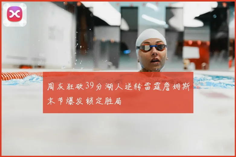 周灰狂砍39分湖人逆转雷霆詹姆斯末节爆发锁定胜局