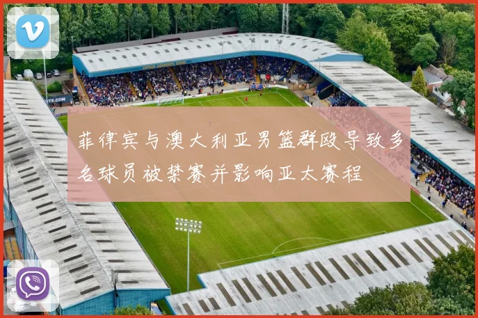 菲律宾与澳大利亚男篮群殴导致多名球员被禁赛并影响亚太赛程