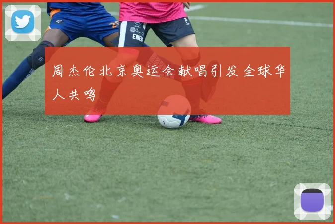 周杰伦北京奥运会献唱引发全球华人共鸣