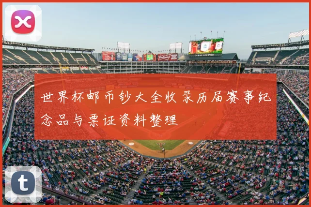 世界杯邮币钞大全收录历届赛事纪念品与票证资料整理