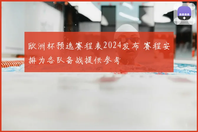 欧洲杯预选赛程表2024发布 赛程安排为各队备战提供参考