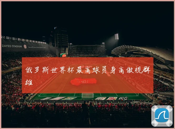 俄罗斯世界杯最高球员身高傲视群雄