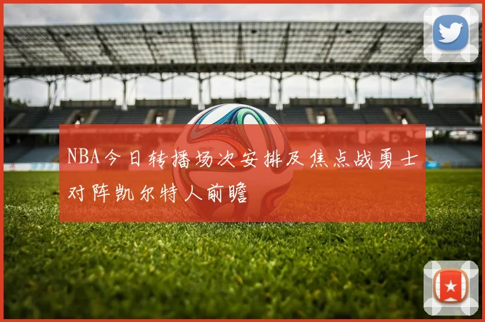 NBA今日转播场次安排及焦点战勇士对阵凯尔特人前瞻