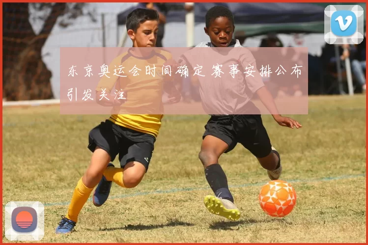 东京奥运会时间确定 赛事安排公布引发关注