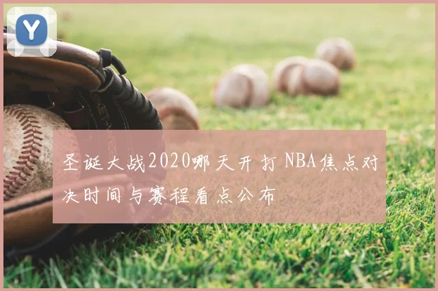 圣诞大战2020哪天开打 NBA焦点对决时间与赛程看点公布