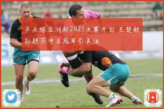 乒乓球亚洲杯2025决赛开打 王楚钦孙颖莎冲击冠军引关注