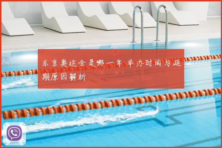 东京奥运会是哪一年 举办时间与延期原因解析