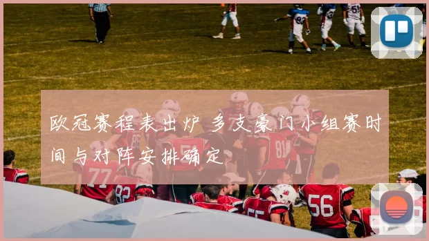 欧冠赛程表出炉 多支豪门小组赛时间与对阵安排确定