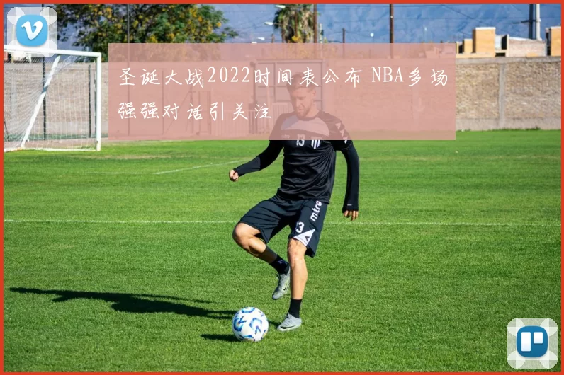 圣诞大战2022时间表公布 NBA多场强强对话引关注