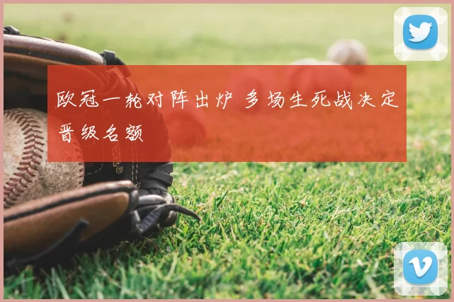 欧冠一轮对阵出炉 多场生死战决定晋级名额