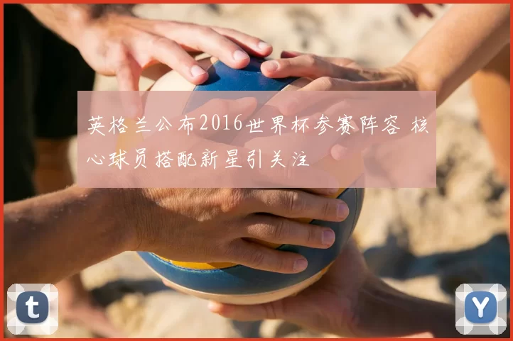 英格兰公布2016世界杯参赛阵容 核心球员搭配新星引关注