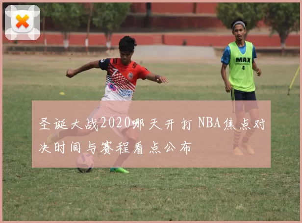 圣诞大战2020哪天开打 NBA焦点对决时间与赛程看点公布