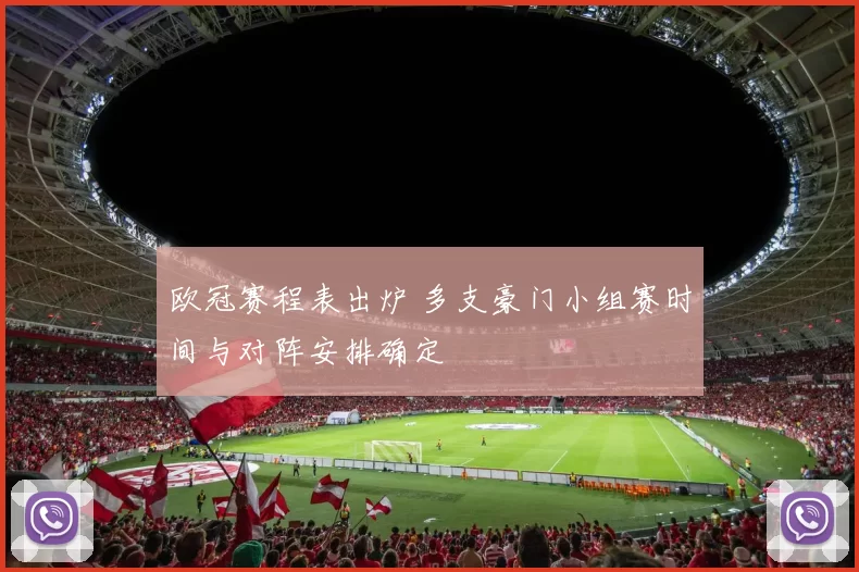 欧冠赛程表出炉 多支豪门小组赛时间与对阵安排确定