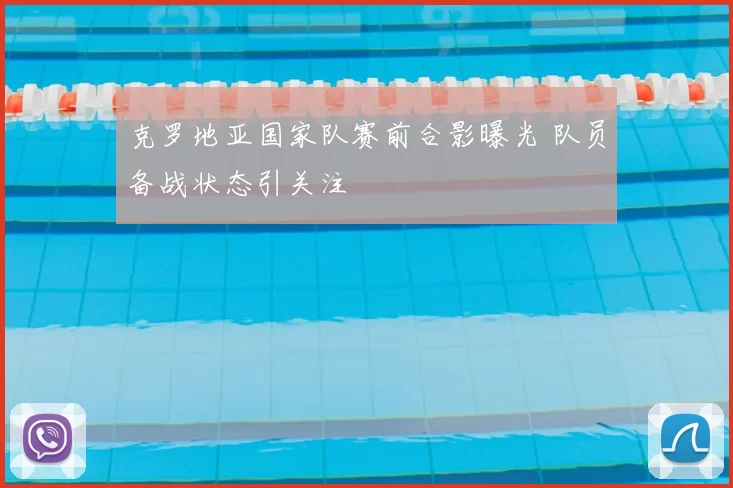 克罗地亚国家队赛前合影曝光 队员备战状态引关注